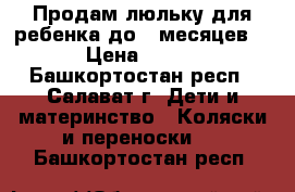 Продам люльку для ребенка до 6 месяцев. › Цена ­ 700 - Башкортостан респ., Салават г. Дети и материнство » Коляски и переноски   . Башкортостан респ.